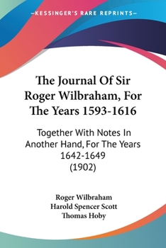 The Journal Of Sir Roger Wilbraham, For The Years 1593-1616: Together With Notes In Another Hand, For The Years 1642-1649