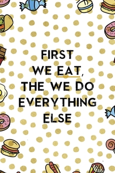 First We Eat, The We Do Everything Else.: Notebook Journal Composition Blank Lined Diary Notepad 120 Pages Paperback Food Stickers Food Lover