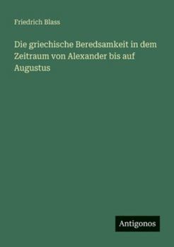 Die griechische Beredsamkeit in dem Zeitraum von Alexander bis auf Augustus