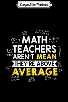 Composition Notebook: Math Teachers Aren't Mean Above Average Teachers Pun  Journal/Notebook Blank Lined Ruled 6x9 100 Pages
