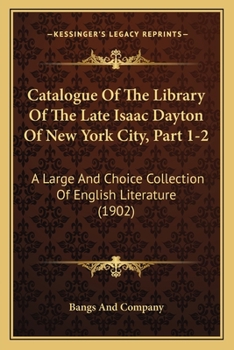 Catalogue Of The Library Of The Late Isaac Dayton Of New York City, Part 1-2: A Large And Choice Collection Of English Literature