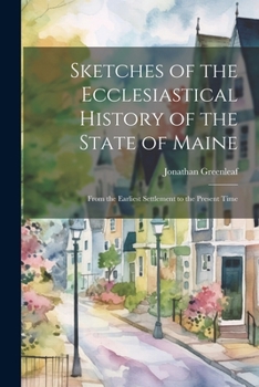 Sketches of the Ecclesiastical History of the State of Maine: From the Earliest Settlement to the Present Time