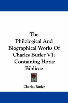 Paperback The Philological And Biographical Works Of Charles Butler V1: Containing Horae Biblicae Book