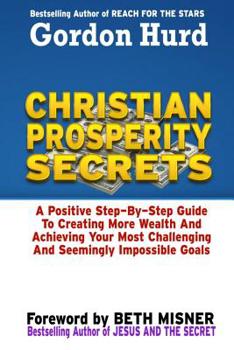 Paperback Christian Prosperity Secrets: A Positive Step by Step Guide To Creating More Wealth And Achieving Your Most Challenging And Seemingly Impossible Goa Book