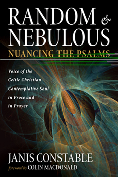 Hardcover Random and Nebulous--Nuancing the Psalms: Voice of the Celtic Christian Contemplative Soul in Prose and in Prayer Book