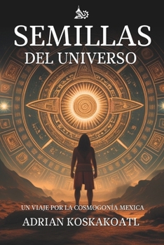 Semillas del Universo: Un Viaje por la Cosmogonía Mexica (Spanish Edition)