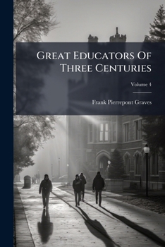 Great Educators Of Three Centuries: Their Work And Its Influence On Modern Education, Volume 4