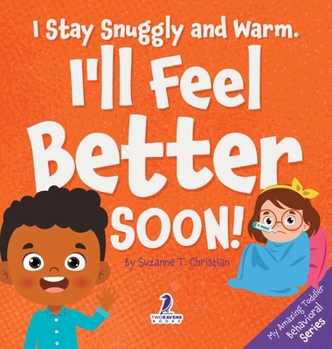 I Stay Snuggly and Warm. I'll Feel Better Soon!: An Affirmation-Themed Toddler Book About Being Sick (Ages 2-4) (My Amazing Toddler Behavioral)