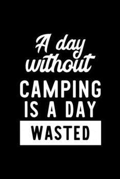 A Day Without Camping Is A Day Wasted: Notebook for Camping Lover | Great Christmas & Birthday Gift Idea for Camping Fan | Camping Journal | Camping Fan Diary | 100 pages 6x9 inches