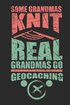 Some Grandmas Knit Real Grandmas Go Geocaching: 120 pages of lined notebook for geocacher hiker notebook  journal for men and women