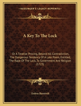 A Key To The Lock: Or A Treatise Proving, Beyond All Contradiction, The Dangerous Tendency Of A Late Poem, Entitled, The Rape Of The Lock, To Government And Religion (1723)