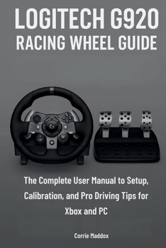 Paperback Logitech G920 Racing Wheel Guide: The Complete User Manual to Setup, Calibration, and Pro Driving Tips for Xbox and PC Book