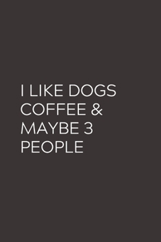 I LIKE DOGS COFFEE & MAYBE 3 PEOPLE: Blank Lined Notebook Journal & Planner | Funny Humor Dog Lover Notebook Gift for women