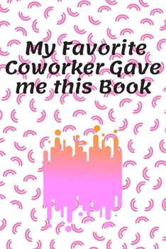 My Favorite Coworker Gave Me This Book : Journal - Pink Diary, Planner, Gratitude, Writing, Travel, Goal, Bullet Notebook - 6x9 120 Pages