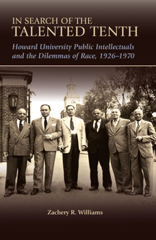 In Search of the Talented Tenth: Howard University Public Intellectuals and the Dilemmas of Race, 1926-1970