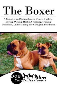 Paperback The Boxer: A Complete and Comprehensive Owners Guide To: Buying, Owning, Health, Grooming, Training, Obedience, Understanding and Book