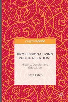 Hardcover Professionalizing Public Relations: History, Gender and Education Book