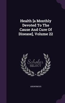 Hardcover Health [a Monthly Devoted To The Cause And Cure Of Disease], Volume 22 Book