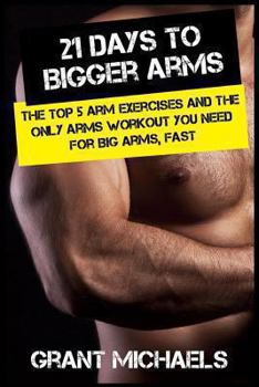 Paperback 21 Days to Bigger Arms: The Illustrated Guide to the Top 5 Arm Exercises and the ONLY Arms Workout You Need for Big Arms, Fast Book