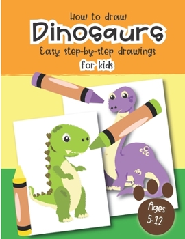 Paperback How to Draw Dinosaurs Easy step-by-step drawings for kids Ages 5-12: Fun for boys and girls, PreK, Kindergarten, First and Second grade Book