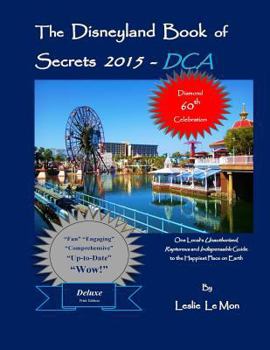 Paperback The Disneyland Book of Secrets 2015 - DCA: One Local's Unauthorized, Rapturous and Indispensable Guide to the Happiest Place on Earth Book