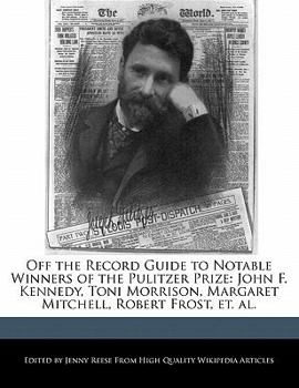 Off the Record Guide to Notable Winners of the Pulitzer Prize : John F. Kennedy, Toni Morrison, Margaret Mitchell, Robert Frost, et. Al