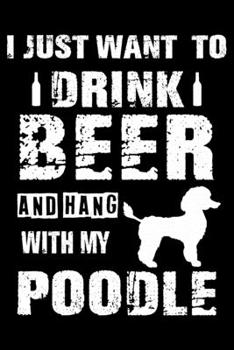 I Just Want To Drink Beer And Hang With My Poodle: Cute Poodle Lined journal Notebook, Great Accessories & Gift Idea for Poodle Owner & Lover. Lined journal Notebook With An Inspirational Quote.