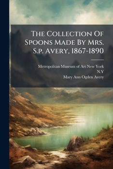 Paperback The Collection Of Spoons Made By Mrs. S.p. Avery, 1867-1890 Book