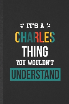 It's a Charles Thing You Wouldn't Understand: Blank Funny Personalized Charles Lined Notebook/ Journal For Favorite First Name, Inspirational Saying ... Birthday Gift Idea Personal 6x9 110 Pages