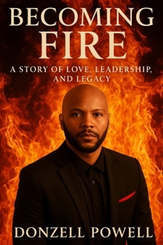 Becoming Fire "A Story of Love, Leadership, and Legacy": Love, Leadership And Legacy (Becoming the Foundation)