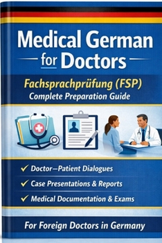 Medical German for Doctors Fachsprachprüfung (FSP) Complete Preparation Guide: Fachsprachprüfung Medizin bestehen Medical German Crash Course for ... Medical Notes Series) (German Edition)