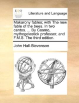 Makarony fables; with The new fable of the bees. In two cantos. ... By Cosmo, mythogelastick professor, and F.M.S. The third edition.
