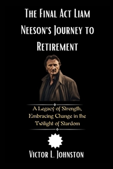 Paperback The Final Act: Liam Neeson's Journey to Retirement: A Legacy of Strength, Embracing Change in the Twilight of Stardom Book