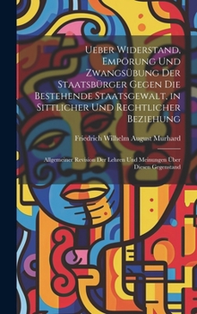 Hardcover Ueber Widerstand, Empörung Und Zwangsübung Der Staatsbürger Gegen Die Bestehende Staatsgewalt, in Sittlicher Und Rechtlicher Beziehung: Allgemeiner Re [German] Book