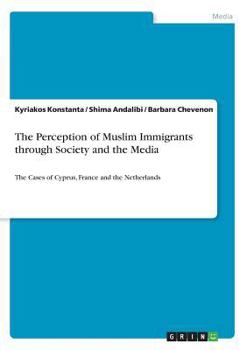 Paperback The Perception of Muslim Immigrants through Society and the Media: The Cases of Cyprus, France and the Netherlands Book