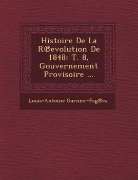 Paperback Histoire de La R Evolution de 1848: T. 8, Gouvernement Provisoire ... [French] Book