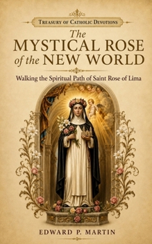 The Mystical Rose of the New World: Walking the Spiritual Path of Saint Rose of Lima (Treasury of Catholic Devotions)
