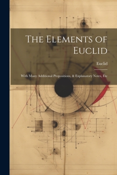 Paperback The Elements of Euclid: With Many Additional Propositions, & Explanatory Notes, Etc Book