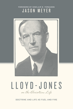 Paperback Lloyd-Jones on the Christian Life: Doctrine and Life as Fuel and Fire (Foreword by Sinclair B. Ferguson) Book