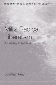 Hardcover Mill's Radical Liberalism: An Essay in Retrieval (Routledge Studies in Nineteenth-Century Philosophy) Book