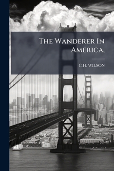 The Wanderer in America, Or, Truth at Home: Comprising a Statement of Observations and Facts Relative to the United States & Canada, North America: The Result of an Extensive Personal Tour, and from S