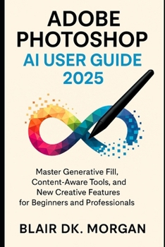 ADOBE PHOTOSHOP AI USER GUIDE 2025: Master Generative Fill, Content-Aware Tools, and New Creative Features for Beginners and Professionals.