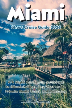 Miami Short Cruise Guide 2026: A 4 Night Adult-Only Guidebook to Miami-Sailings, Key West and a Private Bimini Beach Club Getaway (The Insider's Short Cruise Guides)