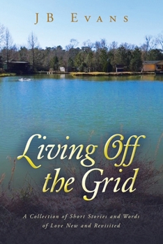 Living Off the Grid: A Collection of Short Stories and Words of Love New and Revisited