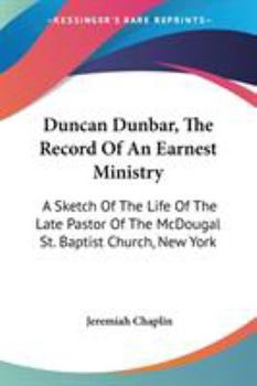 Paperback Duncan Dunbar, The Record Of An Earnest Ministry: A Sketch Of The Life Of The Late Pastor Of The McDougal St. Baptist Church, New York Book