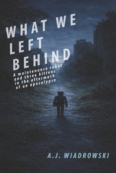 Paperback What We Left Behind: A maintenance robot and three kittens in the aftermath of an apocalypse. Book