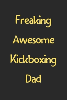Freaking Awesome Kickboxing Dad: Lined Journal, 120 Pages, 6 x 9, Funny Kickboxing Gift Idea, Black Matte Finish (Freaking Awesome Kickboxing Dad Journal)