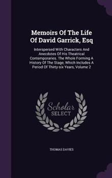 Hardcover Memoirs Of The Life Of David Garrick, Esq: Interspersed With Characters And Anecdotes Of His Theatrical Contemporaries. The Whole Forming A History Of Book