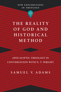 The Reality of God and Historical Method: Apocalyptic Theology in Conversation with N. T. Wright - Book  of the New Explorations in Theology