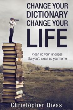 Paperback Change Your Dictionary Change Your Life: clean up your language like you'd clean up your home Book